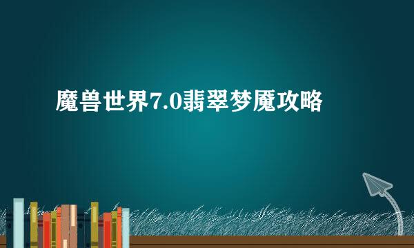 魔兽世界7.0翡翠梦魇攻略