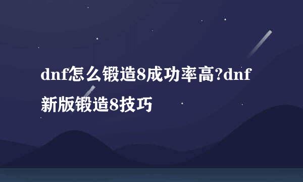 dnf怎么锻造8成功率高?dnf新版锻造8技巧