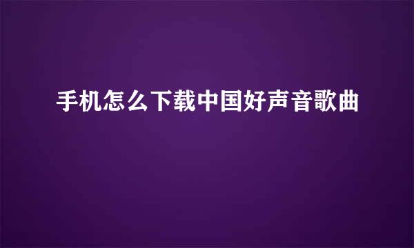 手机怎么下载中国好声音歌曲