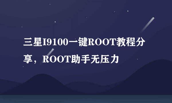 三星I9100一键ROOT教程分享，ROOT助手无压力