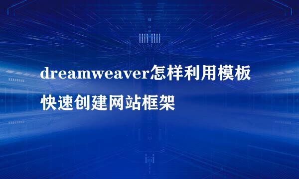 dreamweaver怎样利用模板快速创建网站框架