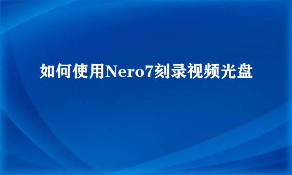 如何使用Nero7刻录视频光盘