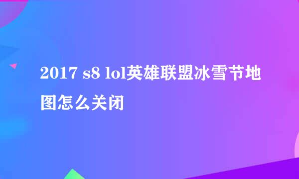 2017 s8 lol英雄联盟冰雪节地图怎么关闭