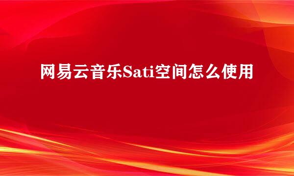 网易云音乐Sati空间怎么使用