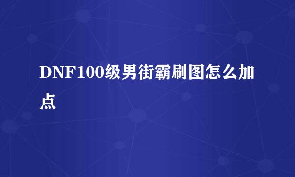 DNF100级男街霸刷图怎么加点