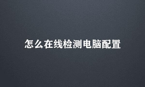 怎么在线检测电脑配置