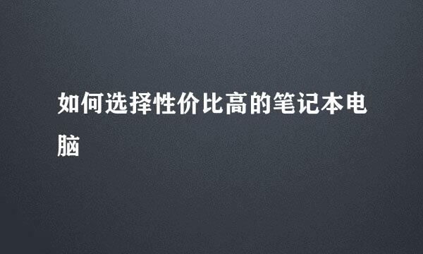 如何选择性价比高的笔记本电脑