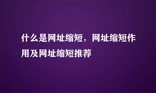 什么是网址缩短，网址缩短作用及网址缩短推荐