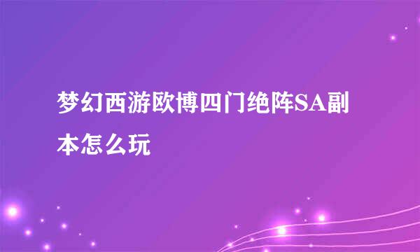 梦幻西游欧博四门绝阵SA副本怎么玩