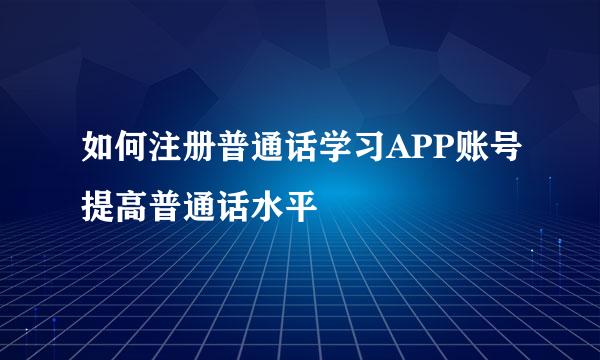 如何注册普通话学习APP账号提高普通话水平