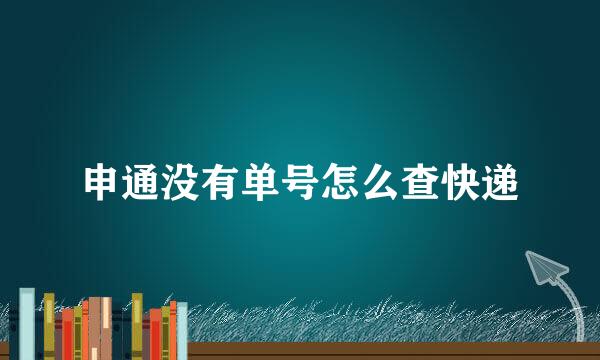 申通没有单号怎么查快递