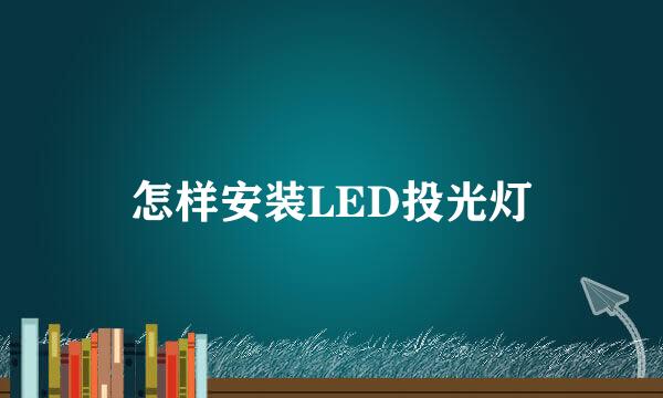 怎样安装LED投光灯