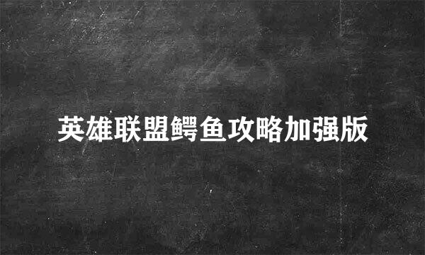 英雄联盟鳄鱼攻略加强版