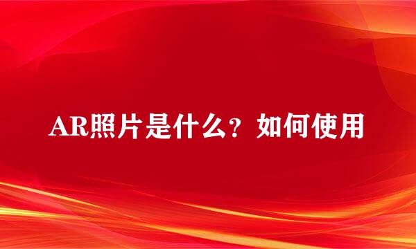 AR照片是什么？如何使用