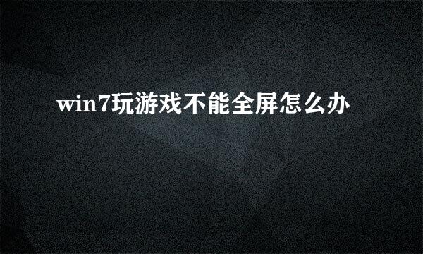 win7玩游戏不能全屏怎么办 