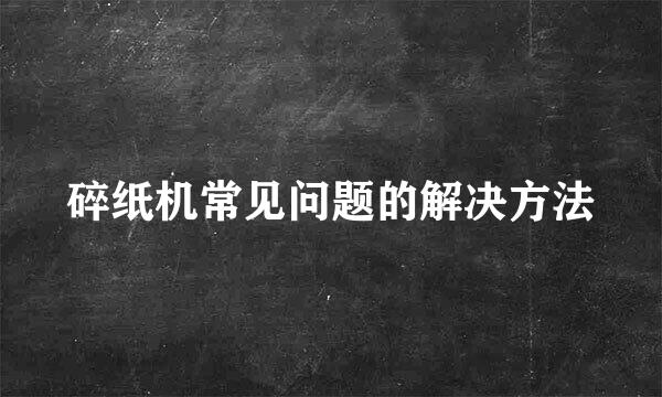 碎纸机常见问题的解决方法