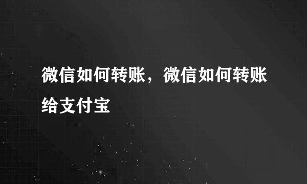 微信如何转账，微信如何转账给支付宝