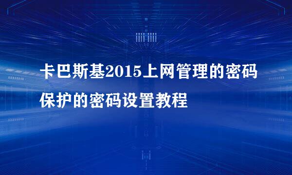 卡巴斯基2015上网管理的密码保护的密码设置教程