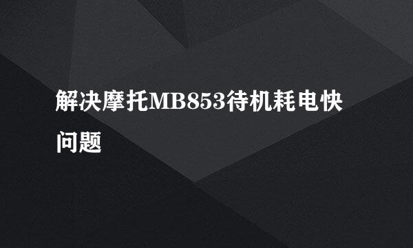 解决摩托MB853待机耗电快问题