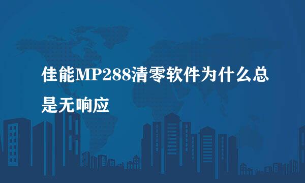 佳能MP288清零软件为什么总是无响应