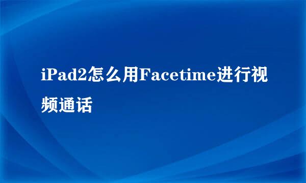 iPad2怎么用Facetime进行视频通话