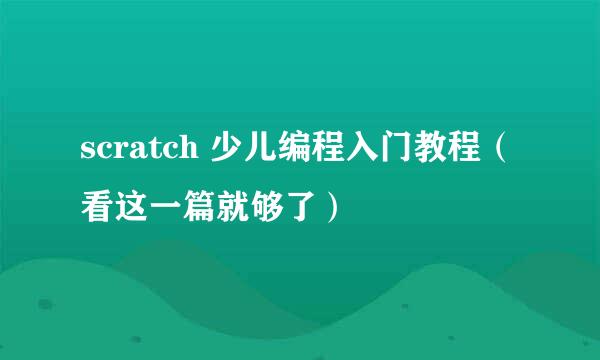 scratch 少儿编程入门教程（看这一篇就够了）