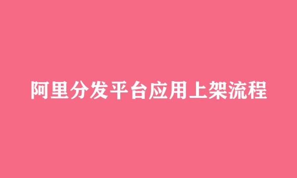 阿里分发平台应用上架流程