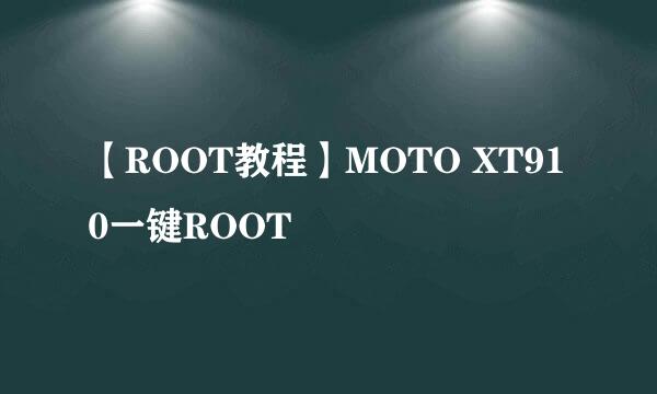 【ROOT教程】MOTO XT910一键ROOT