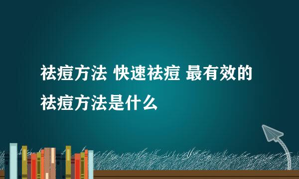 祛痘方法 快速祛痘 最有效的祛痘方法是什么