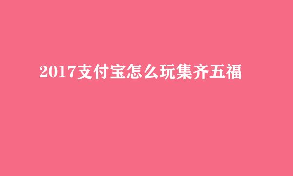 2017支付宝怎么玩集齐五福