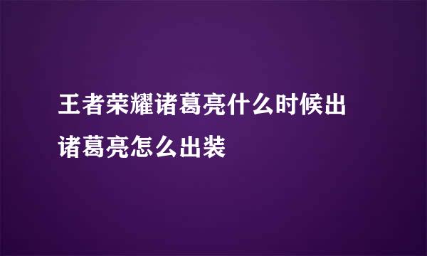 王者荣耀诸葛亮什么时候出 诸葛亮怎么出装