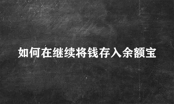 如何在继续将钱存入余额宝