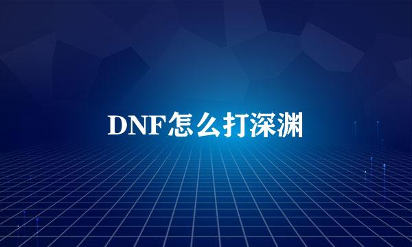 DNF怎么打深渊