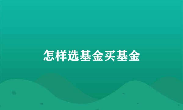 怎样选基金买基金