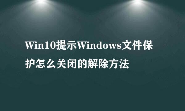 Win10提示Windows文件保护怎么关闭的解除方法