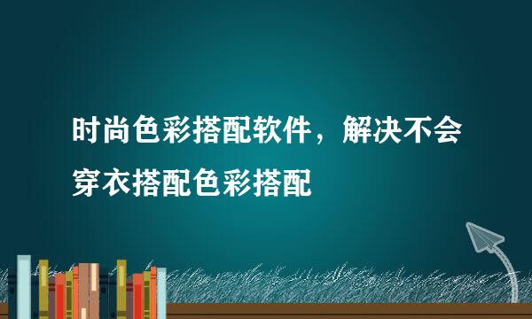 时尚色彩搭配软件，解决不会穿衣搭配色彩搭配