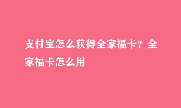 支付宝怎么获得全家福卡？全家福卡怎么用