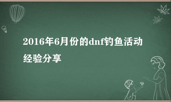 2016年6月份的dnf钓鱼活动经验分享