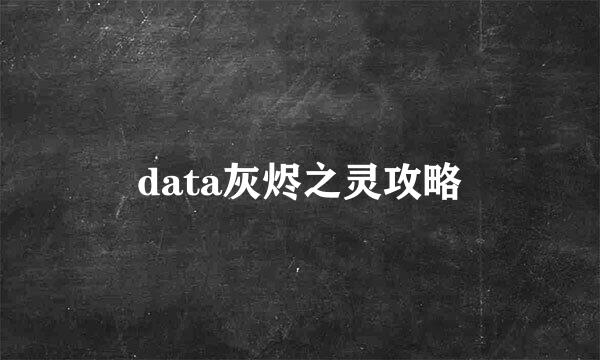 data灰烬之灵攻略