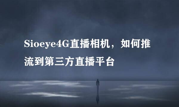 Sioeye4G直播相机，如何推流到第三方直播平台