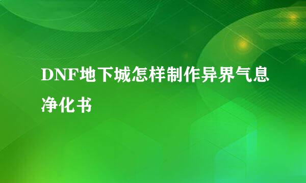 DNF地下城怎样制作异界气息净化书