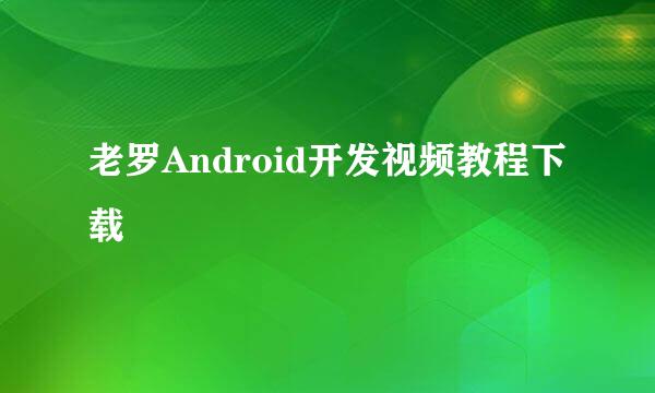 老罗Android开发视频教程下载