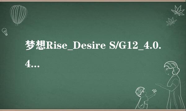 梦想Rise_Desire S/G12_4.0.4_Sense3.6