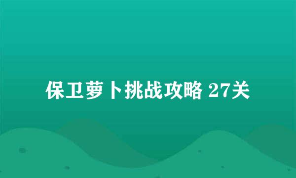 保卫萝卜挑战攻略 27关