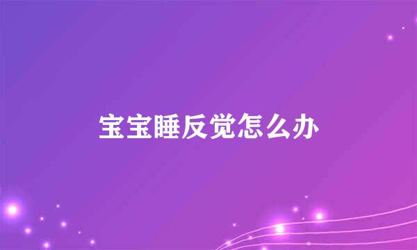 宝宝睡反觉怎么办