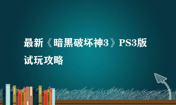 最新《暗黑破坏神3》PS3版试玩攻略