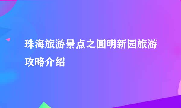 珠海旅游景点之圆明新园旅游攻略介绍