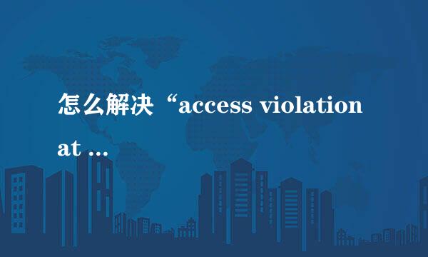 怎么解决“access violation at address”错误