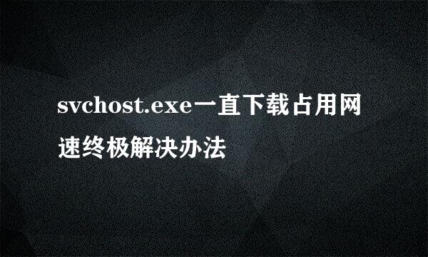 svchost.exe一直下载占用网速终极解决办法