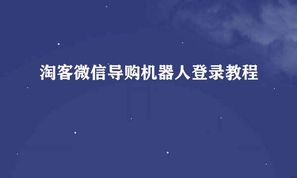 淘客微信导购机器人登录教程